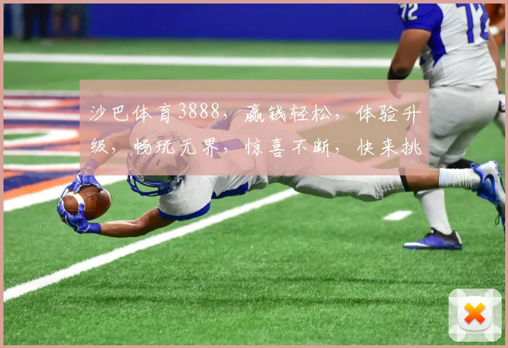 沙巴体育3888，赢钱轻松，体验升级，畅玩无界，惊喜不断，快来挑战