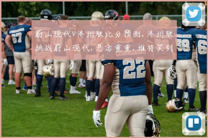 蔚山现代v济州联比分预测,济州联挑战蔚山现代,悬念重重,谁将笑到最后