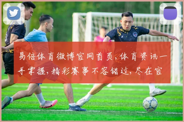 易倍体育微博官网首页,体育资讯一手掌握,精彩赛事不容错过,尽在官网首页一瞥。