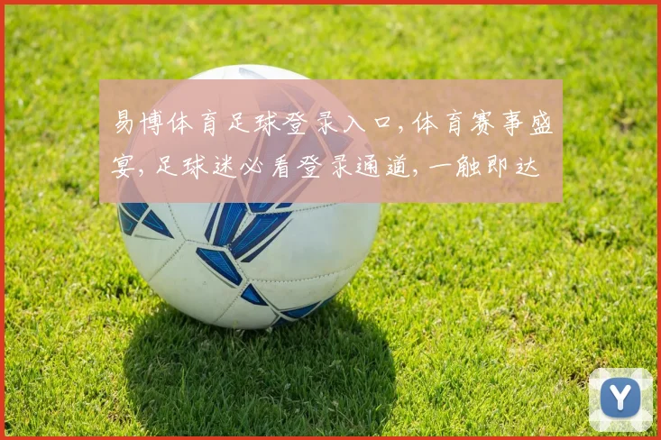 易博体育足球登录入口,体育赛事盛宴,足球迷必看登录通道,一触即达