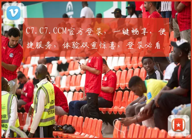 C7.C7.CCM官方登录，一键畅享，便捷服务，体验双重惊喜，登录必看攻略